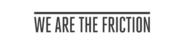 They Are The Friction
